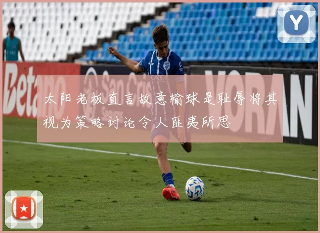 太阳老板直言故意输球是耻辱将其视为策略讨论令人匪夷所思
