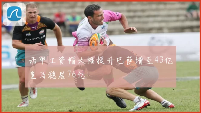 西甲工资帽大幅提升巴萨增至43亿皇马稳居76亿