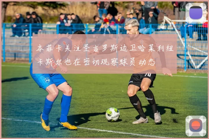 本菲卡关注圣吉罗斯边卫哈莱利纽卡斯尔也在密切观察球员动态