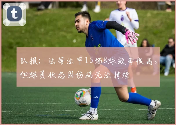 队报：法蒂法甲15场8球效率很高，但球员状态因伤病无法持续